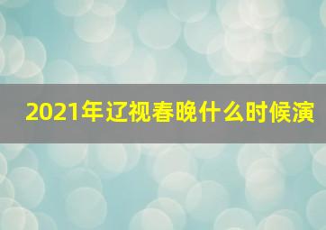 2021年辽视春晚什么时候演