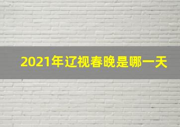 2021年辽视春晚是哪一天