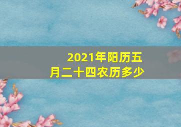 2021年阳历五月二十四农历多少