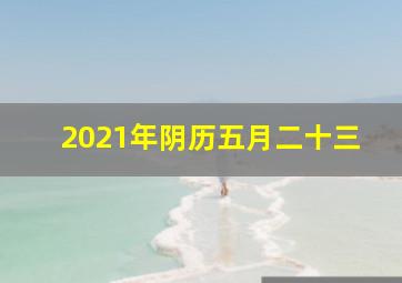 2021年阴历五月二十三