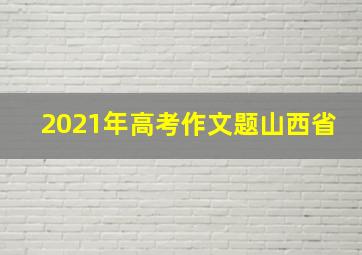 2021年高考作文题山西省