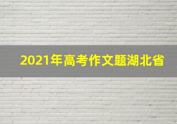 2021年高考作文题湖北省