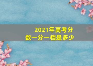 2021年高考分数一分一档是多少