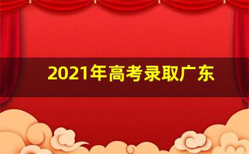 2021年高考录取广东