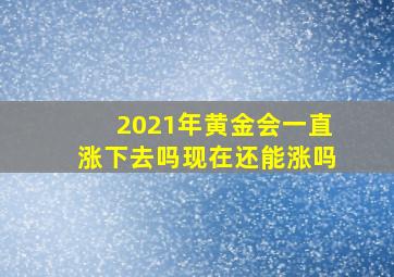 2021年黄金会一直涨下去吗现在还能涨吗