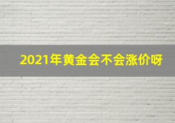 2021年黄金会不会涨价呀