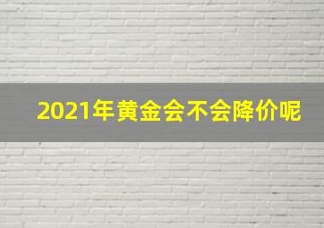 2021年黄金会不会降价呢