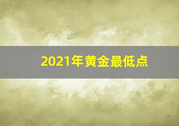 2021年黄金最低点