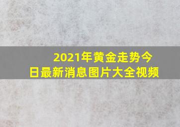 2021年黄金走势今日最新消息图片大全视频