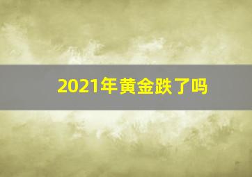 2021年黄金跌了吗