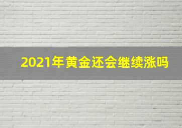 2021年黄金还会继续涨吗