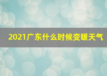 2021广东什么时候变暖天气