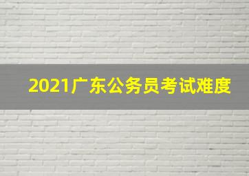 2021广东公务员考试难度