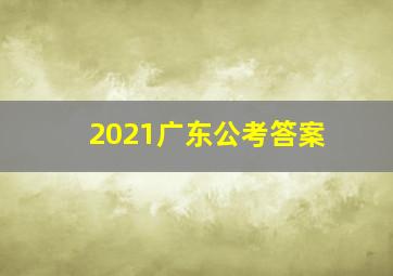 2021广东公考答案