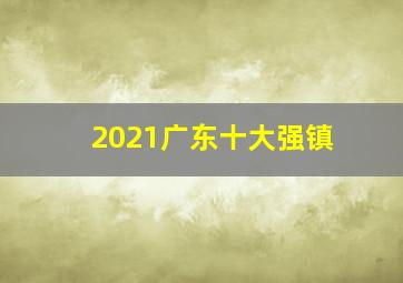 2021广东十大强镇