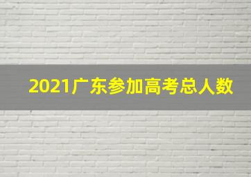 2021广东参加高考总人数