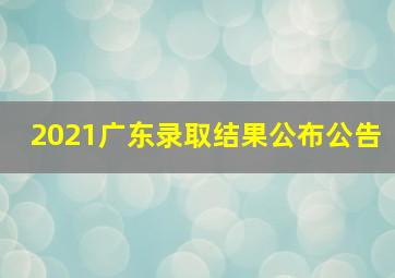 2021广东录取结果公布公告