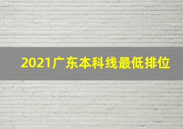 2021广东本科线最低排位