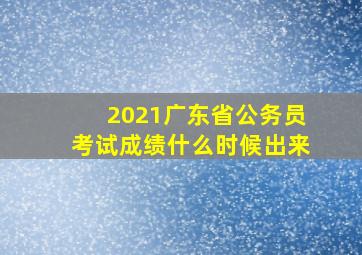 2021广东省公务员考试成绩什么时候出来