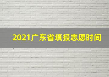 2021广东省填报志愿时间