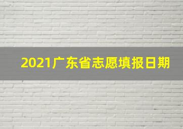 2021广东省志愿填报日期