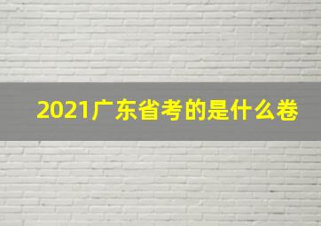 2021广东省考的是什么卷