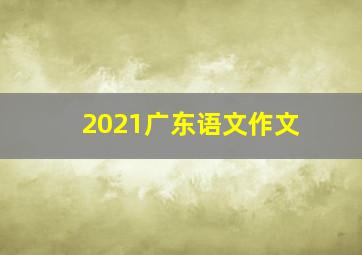 2021广东语文作文