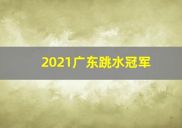 2021广东跳水冠军