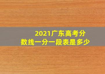 2021广东高考分数线一分一段表是多少