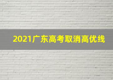 2021广东高考取消高优线