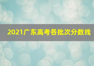 2021广东高考各批次分数线