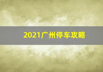 2021广州停车攻略