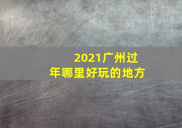 2021广州过年哪里好玩的地方