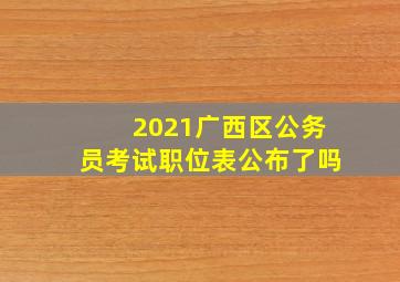 2021广西区公务员考试职位表公布了吗