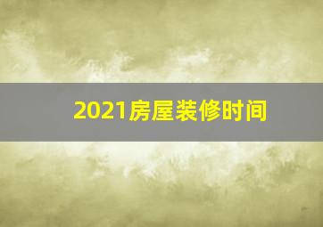 2021房屋装修时间