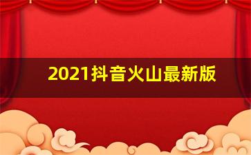 2021抖音火山最新版