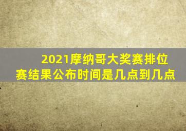 2021摩纳哥大奖赛排位赛结果公布时间是几点到几点