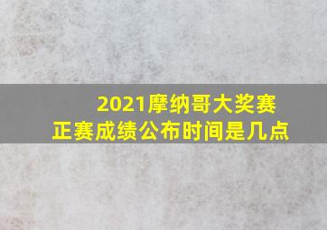 2021摩纳哥大奖赛正赛成绩公布时间是几点