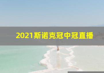 2021斯诺克冠中冠直播