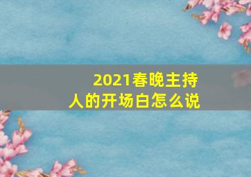 2021春晚主持人的开场白怎么说