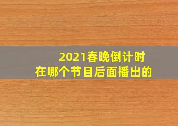 2021春晚倒计时在哪个节目后面播出的