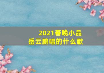 2021春晚小品岳云鹏唱的什么歌