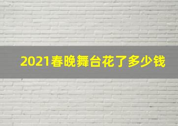 2021春晚舞台花了多少钱