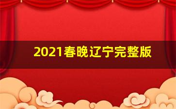 2021春晚辽宁完整版