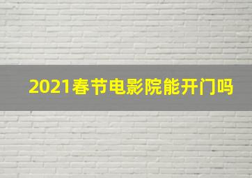 2021春节电影院能开门吗