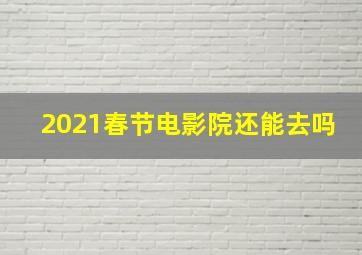 2021春节电影院还能去吗