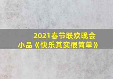 2021春节联欢晚会小品《快乐其实很简单》