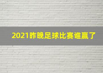 2021昨晚足球比赛谁赢了