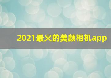 2021最火的美颜相机app