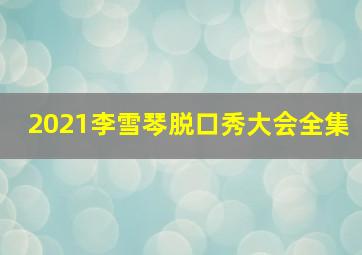 2021李雪琴脱口秀大会全集